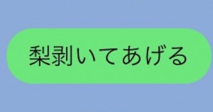 「梨剥いてあげる」と同じ意味の言葉、そういう事でいいのです