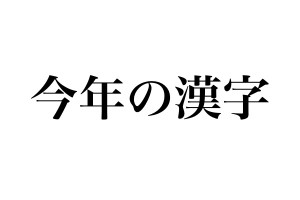 まだ発表されていないが早くも「今年の漢字」の決まった感